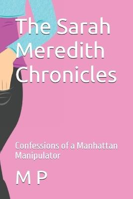 The Sarah Meredith Chronicles: Confessions of a Manhattan Manipulator - M P - cover