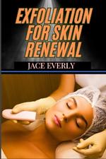 Exfoliation for Skin Renewal: Proven Techniques For Cell Turnover, Deep Cleansing, And Smooth Glowing To Achieve Radiant And Youthful Complexion