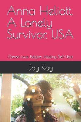 Anna Heliott, A Lonely Survivor, USA: Cancer, Love, Religion, Healing, Self-Help - Jay Kay - cover