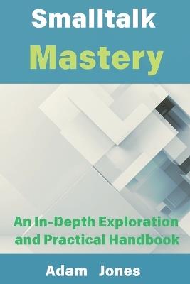 Smalltalk Mastery: An In-Depth Exploration and Practical Handbook - Adam Jones - cover