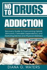 No To Drugs Addiction: Recovery Guide to Overcoming Opioid, Stimulant, Cannabis Dependence, and Restoring Mental and Physical Wellness
