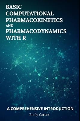 Basic Computational Pharmacokinetics and Pharmacodynamics With R: A Comprehensive Introduction - Emily Carter - cover