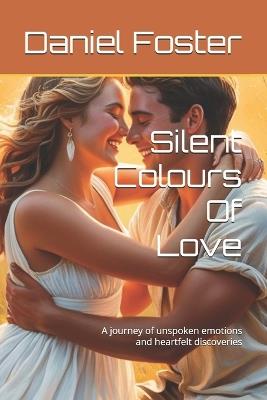 Silent Colours Of Love: A journey of unspoken emotions and heartfelt discoveries - Daniel Foster - cover