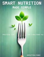 Smart Nutrition Made Simple: Practical Tips for a Healthier You
