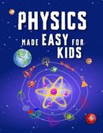 Physics Made Easy For Kids: A Complete STEM Guide for Ages 8-12 with Fun Hands-On Projects in Motion, Gravity, and Energy Perfect for Classrooms & Homeschool