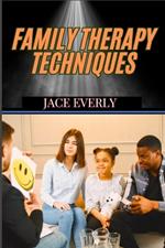 Family Therapy Techniques: Proven Strategies For Healing Relationships, Strengthening Bonds, And Resolving Conflicts