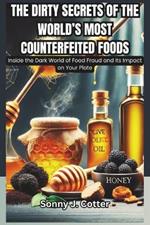 The Dirty Secrets of the World's Most Counterfeited Foods: Inside the Dark World of Food Fraud and Its Impact on Your Plate