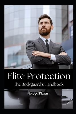 Elite Protection: The Bodyguard's Handbook - Diego Plazas - cover