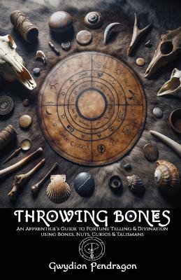 Throwing Bones: An Apprentice's Guide to Fortune Telling and Divination Using Bones, Nuts, Curios and Talismans. - Gwydion Pendragon - cover