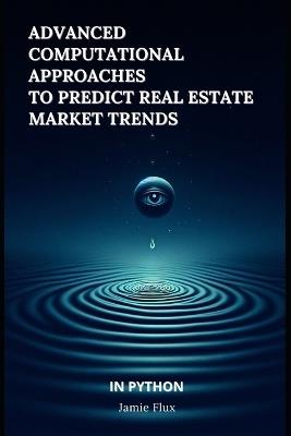 Advanced Computational Approaches to Predict Real Estate Market Trends - Jamie Flux - cover