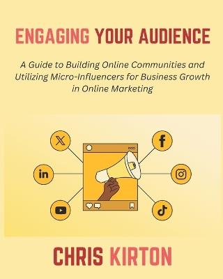 Engaging Your Audience: A Guide to Building Online Communities and Utilizing Micro-Influencers for Business Growth in Online Marketing - Chris Kirton - cover