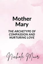 Mother Mary: The Archetype of Compassion and Nurturing Love