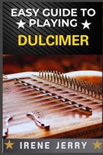 Easy Guide to Playing Dulcimer: Mastering the Basics: A Simple and Fun Approach to Playing the Dulcimer