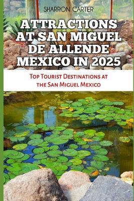 Attractions at San Miguel de Allende Mexico in 2025: Top Tourist Destinations at the San Miguel Mexico - Sharron Carter - cover