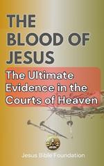 The Blood of Jesus: The Blood of Jesus: The Ultimate Evidence in the Courts of Heaven