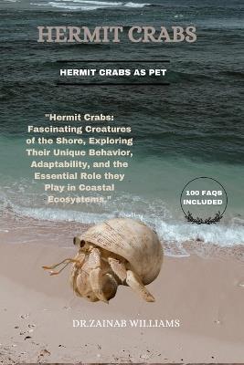 Hermit Crabs: "Hermit Crabs: Fascinating Creatures of the Shore, Exploring Their Unique Behavior, Adaptability, and the Essential Role They Play in Coastal Ecosystems - Dr Zainab Williams - cover