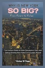 Why Is New York So Big?: From Rivers to Riches: The Untold Story of How Geography, Grit, and Genius Shaped New York City's Global Power