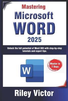 Mastering Microsoft Word 365: A Comprehensive Guide from Beginner to Advanced: Unlock the full potential of Word 365 with step-by-step tutorials and expert tips. - Riley Victor - cover