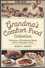 Grandma's Comfort Food Collection: Delicious, Wholesome Meals from a Simpler Time