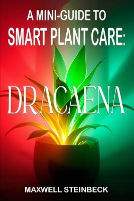 A Mini-Guide to Smart Plant Care: Dracaena - Maxwell Steinbeck - cover