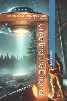 Unveiling the Enigma: The Astonishing History of the Falcon Lake Encounter (1967) - Ariel Ives - cover
