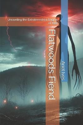 Flatwoods Fiend: Unraveling the Extraterrestrial Enigma of 1952 - Ariel Ives - cover