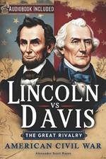 Lincoln vs Davis: The Great Rivalry - How Two Presidents Shaped America's Civil War Through Leadership, Morality, and Strategy to Define a Nation's Future