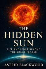 The Hidden Sun: Life and Light Beyond the Solar Flares