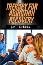 Therapy for Addiction Recovery: Proven Strategies, Mental Health Support, And Techniques For Overcoming Substance Abuse And Building A Sober Life