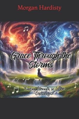Grace Through The Storms: Finding Strength in Lifes Challenges - Morgan Hardisty - cover
