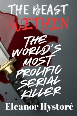 The Beast Within: The World's Most Prolific Serial Killer - Eleanor Hystoré - cover