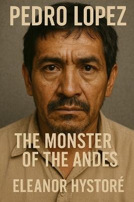 Pedro López: The Monster of the Andes - Eleanor Hystoré - cover