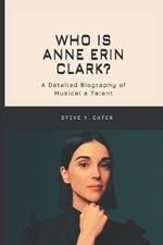 Who is Anne Erin Clark?: A Detailed Biography of Musical a Talent