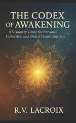 The Codex of Awakening: A Visionary Guide for Personal, Collective, and Global Transformation