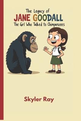 The Legacy of Jane GoodallJane Goodall: The Girl Who Talked to Chimpanzees - Skyler Ray - cover