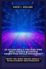 Is Julian Kelly the Man Who Will Unlock Quantum Computing's Full Potential?: Inside the Mind Behind Google's Revolutionary Breakthroughs