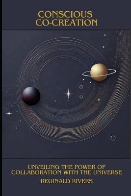 Conscious Co-Creation: Unveiling the Power of Collaboration with the Universe - Reginald Rivers - cover