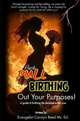 Push, Pull, and Birth Out Your Purpose: A guide to birthing the purpose within you. - Carolyn Gantt,Carolyn Reed - cover