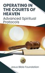 Operating in the Courts of Heaven: Advanced Spiritual Protocols
