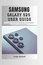 Samsung Galaxy S25 User Guide: The Complete Step by Step User Manual for Beginners and Seniors to Master the New Samsung S25, S25 Ultra Device with Tips, and Tricks