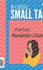 Arabic Small Talk - (Painfully) Realistic Dialogs: with Full Arabic to English Translation - for Beginners (A1-A2)