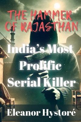 The Hammer of Rajasthan: India's Most Prolific Serial Killer - Eleanor Hystoré - cover