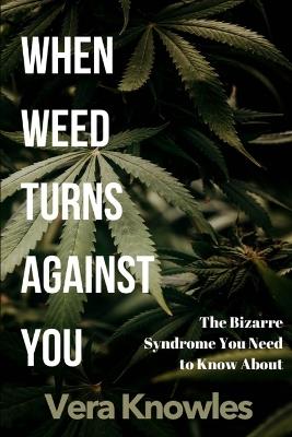 When Weed Turns Against You: The Bizarre Syndrome You Need to Know About - Vera Knowles - cover