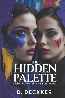 The Hidden Palette: A Tale of Art, Love, and Secrets in the Shadows - Dinesh Deckker - cover