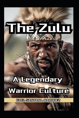 The Zulu Warriors A Legendary Warrior Culture - Gael Santana Marquez - cover
