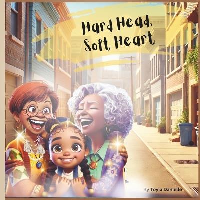 Hard Head, Soft Heart: Hard Head, Soft Heart: A Heartwarming Story of Sibling Bond, Family Values, and Learning Life Lessons for Kids Ages 6-8 Teaching Responsibility, Respect, and the Importance of Listening - Toyia Danielle - cover