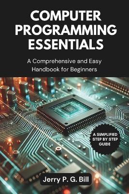 Computer Programming Essentials: A Comprehensive and Easy Handbook for Beginners - Jerry P G Bill - cover
