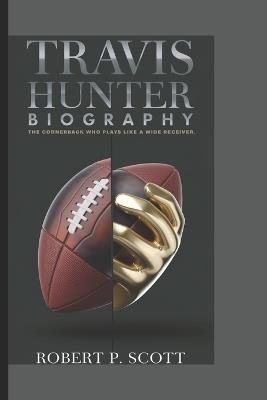 Travis Hunter Biograghy: The Cornerback Who Plays Like a Wide Receiver - Robert P Scott - cover