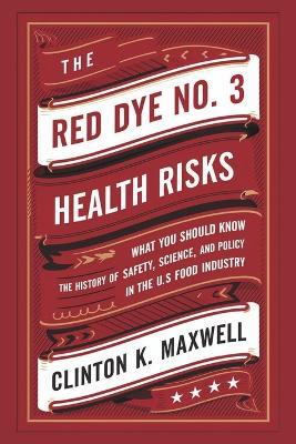The Red Dye No. 3 Health Risks: What you should know about the History of Safety, Science, and Policy in the US Food Industry - Clinton K Maxwell - cover