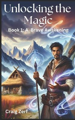 Unlocking the magic - Book 1: A Brave Awakening: An Heroic Fantasy of Magic, Survival, and Rebellion - Craig Zerf - cover